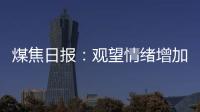 煤焦日報：觀望情緒增加，煤焦震蕩運(yùn)行