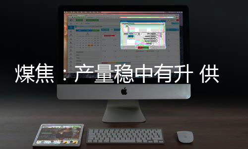 煤焦：產量穩中有升 供需尚待化解