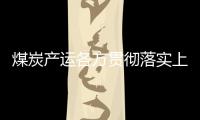 煤炭產(chǎn)運各方貫徹落實上級要求 全力增產(chǎn)增運，保供穩(wěn)價