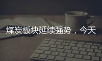 煤炭板塊延續強勢，今天領漲的基金又是這三只！但第四名不太一樣
