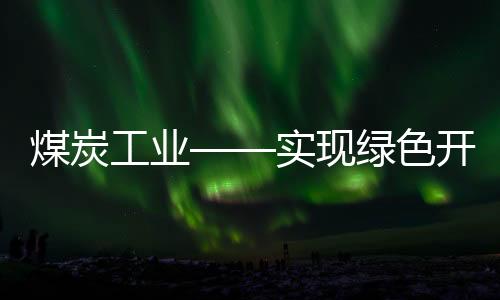 煤炭工業(yè)——實現(xiàn)綠色開采