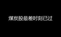 煤炭股最差時刻已過