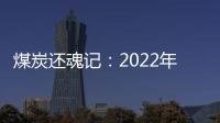 煤炭還魂記：2022年中國煤炭企業50強出爐