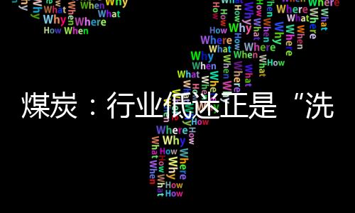 煤炭：行業(yè)低迷正是“洗牌”良機(jī)