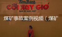 煤礦事故案例視頻（煤礦事故案例）