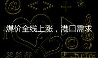 煤價全線上漲，港口需求也很旺?