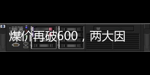 煤價再破600，兩大因素是關鍵!