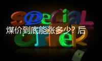 煤價到底能漲多少? 后續煤市或再無淡季