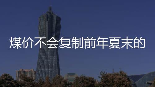 煤價不會復制前年夏末的暴漲行情