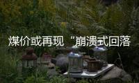 煤價或再現(xiàn)“崩潰式回落”