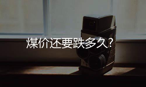 煤價還要跌多久?