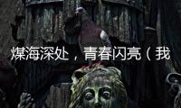 煤海深處，青春閃亮（我們這里的年輕人）