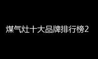 煤氣灶十大品牌排行榜2022（煤氣灶十大品牌）