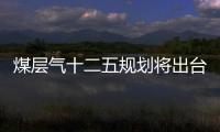 煤層氣十二五規劃將出臺 相關企業迎長期利好