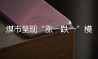 煤市呈現(xiàn)“漲一跌一”模式