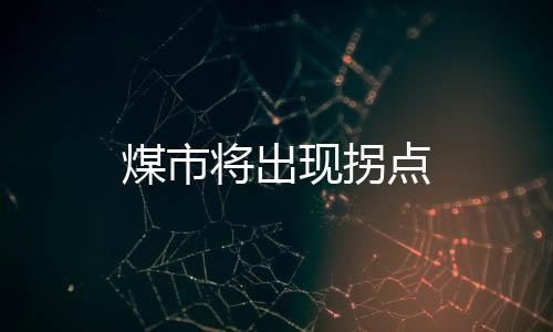 煤市將出現(xiàn)拐點(diǎn)