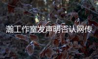 瀚工作室發(fā)聲明否認(rèn)網(wǎng)傳的不實(shí)情感關(guān)系以及特殊背景