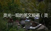 靈光一現(xiàn)的英文短語（靈光一現(xiàn)用英語怎么說）