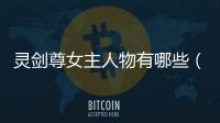 靈劍尊女主人物有哪些（靈劍尊女主角介紹）