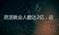 靈活就業人數達2億，近三成為技術崗，一屏讀懂就業新形態