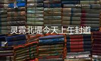 靈霓北堤今天上午封道
