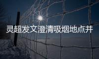 靈超發文澄清吸煙地點并非“電梯內” 但仍要道歉