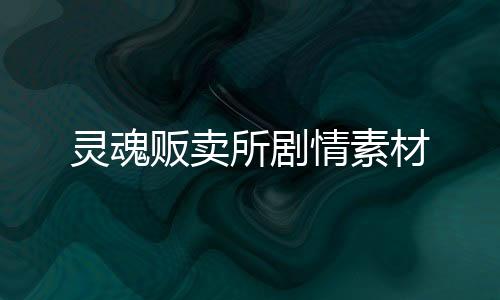 靈魂販賣所劇情素材