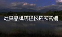 灶具品牌店輕松拓展營銷的十大途徑