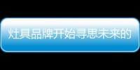 灶具品牌開始尋思未來的發展方向