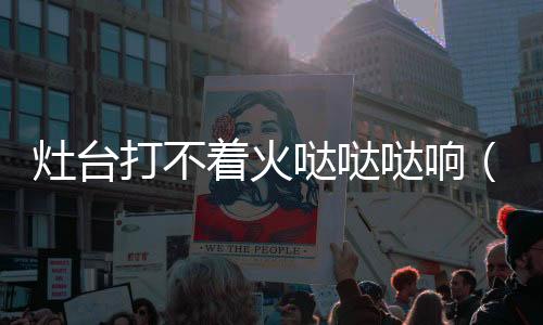 灶臺打不著火噠噠噠響（灶臺）