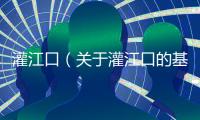 灌江口（關(guān)于灌江口的基本情況說(shuō)明介紹）