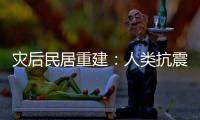 災后民居重建：人類抗震智慧凝聚點