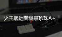 火王煙灶套餐黑珍珠A+J01/B刷新美食時光，618不見不散