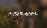 火燒冰淇淋的做法