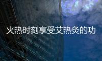 火熱時刻享受艾熱灸的功效，煥發身心活力！