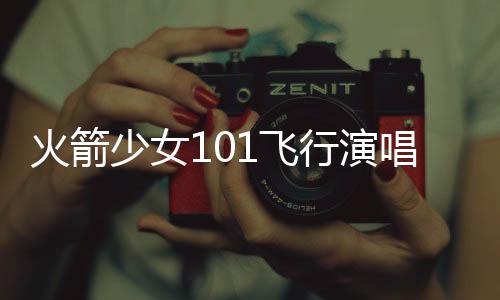火箭少女101飛行演唱會北京站震撼開年 今日開票秒售罄