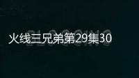 火線三兄弟第29集30集劇情介紹【電視劇】風尚中國網