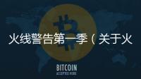 火線警告第一季（關(guān)于火線警告第一季的基本情況說明介紹）