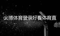 火博體育登錄好看體育直播吧英亞綜合平臺