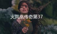 火鳳凰傳奇第37