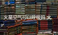 火星空氣可以呼吸嗎 火星呼吸內臟破損移民火星成奢望