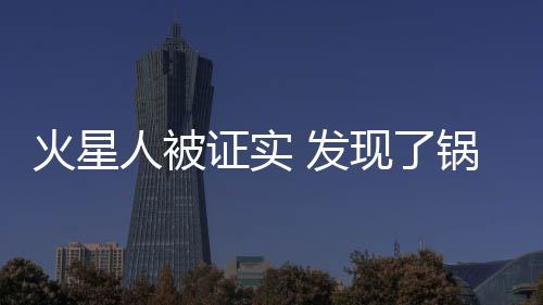 火星人被證實(shí) 發(fā)現(xiàn)了鍋鏟和勺子