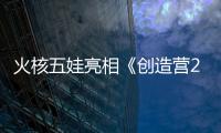 火核五娃亮相《創造營2019》 賀俊雄趙磊神仙Battle
