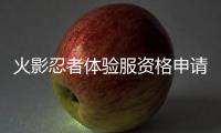 火影忍者體驗服資格申請時間（火影忍者體驗服資格申請）