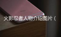 火影忍者人物介紹圖片（火影忍者人物介紹大全）