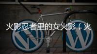 火影忍者里的女火影（火影之奇特的女人）