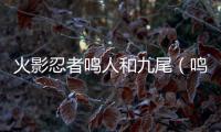 火影忍者鳴人和九尾（鳴人和九尾和好）