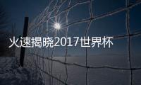 火速揭曉2017世界杯結果表，全方位對比評測，值得擁有！
