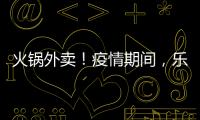 火鍋外賣！疫情期間，樂清這家店獨寵粉絲，全城配送！