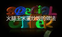 火腿玉米蛋炒飯的做法